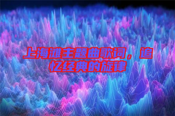 上海灘主題曲歌詞,追憶經(jīng)典的旋律