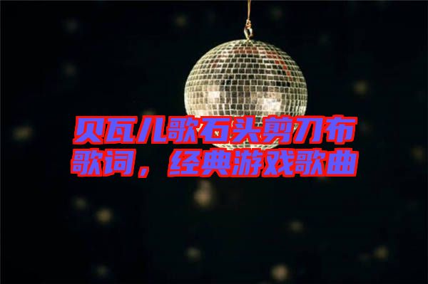貝瓦兒歌石頭剪刀布歌詞,經典游戲歌曲