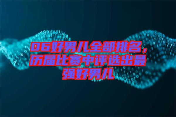 06好男兒全部排名,歷屆比賽中評(píng)選出最強(qiáng)好男兒