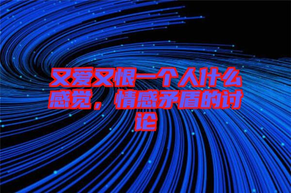 又愛又恨一個人什么感覺,情感矛盾的討論