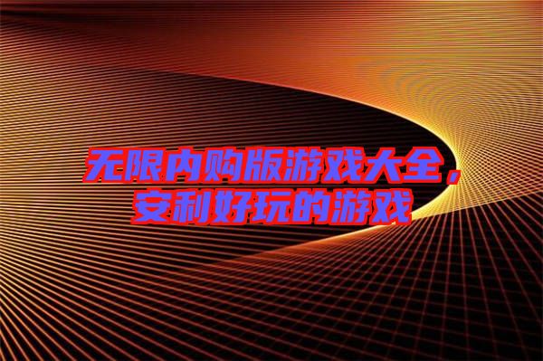 無限內購版游戲大全,安利好玩的游戲