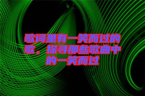 歌詞里有一笑而過的歌,探尋那些歌曲中的一笑而過