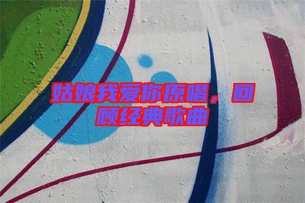 姑娘我愛你原唱，回顧經典歌曲