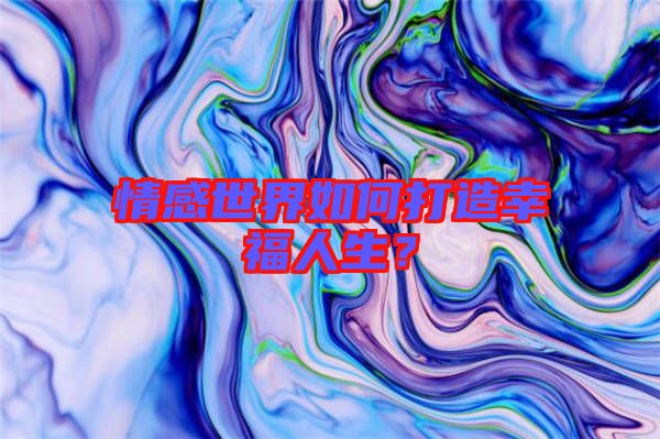 情感世界如何打造幸福人生?