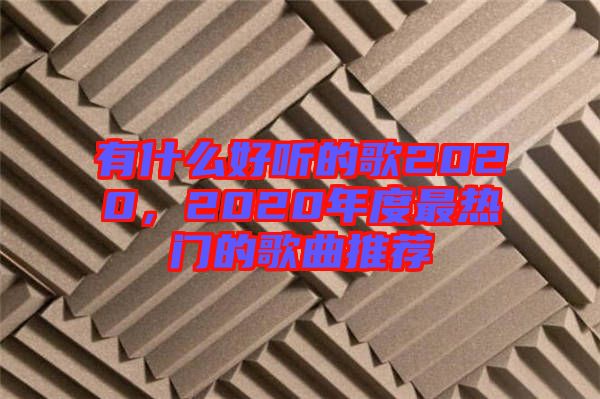 有什么好聽的歌2020，2020年度最熱門的歌曲推薦