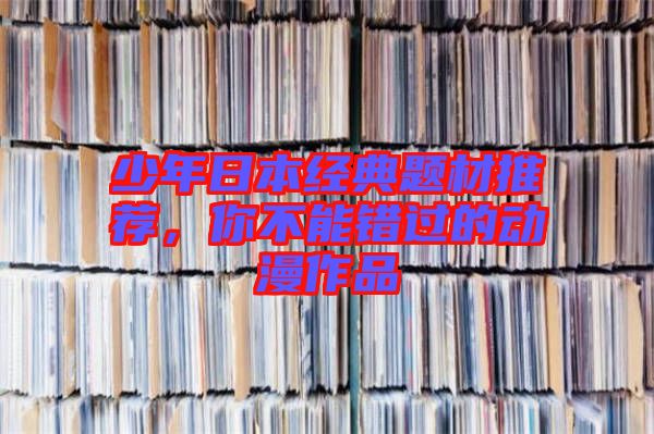 少年日本經典題材推薦，你不能錯過的動漫作品