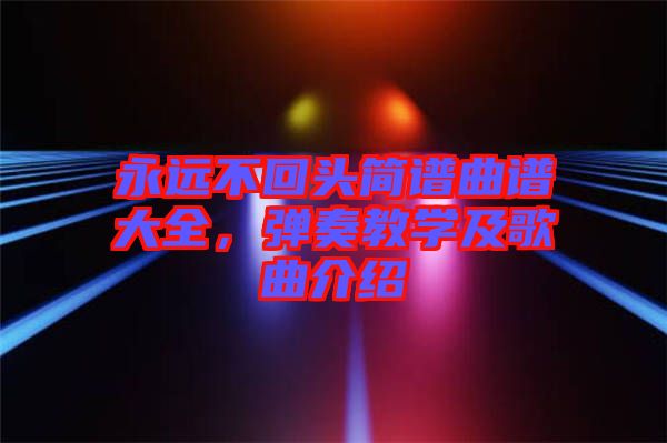永遠不回頭簡譜曲譜大全,彈奏教學及歌曲介紹