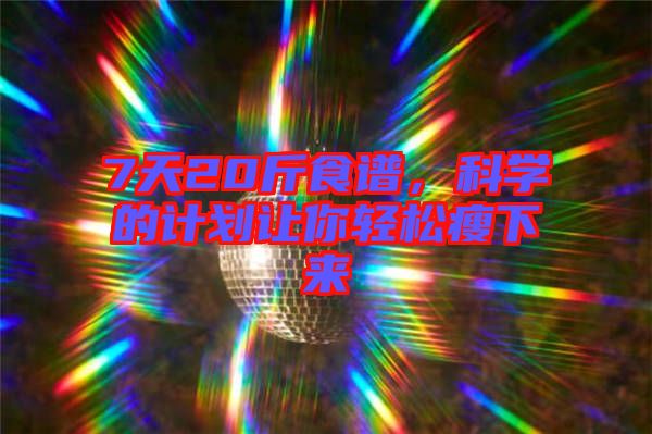 7天20斤食譜,科學(xué)的計(jì)劃讓你輕松瘦下來