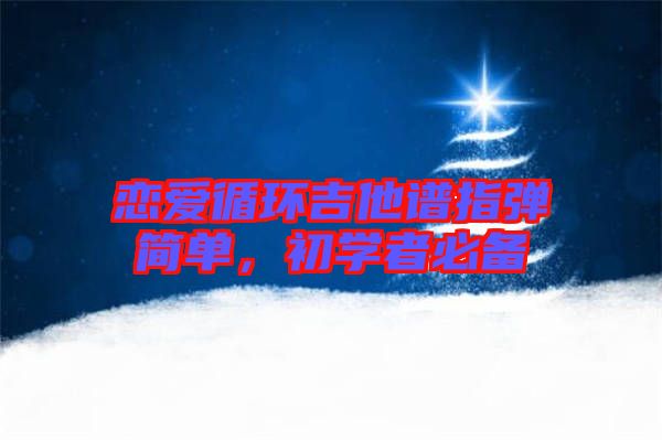 戀愛循環吉他譜指彈簡單，初學者必備