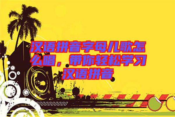 漢語拼音字母兒歌怎么唱,帶你輕松學習漢語拼音