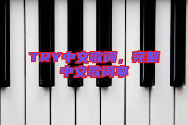 TRY中文歌詞,完整中文歌詞享