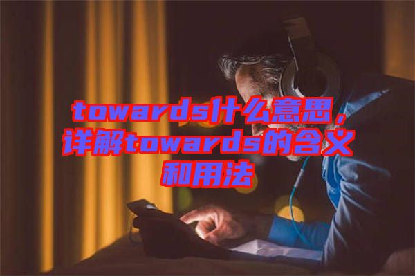 towards什么意思,詳解towards的含義和用法