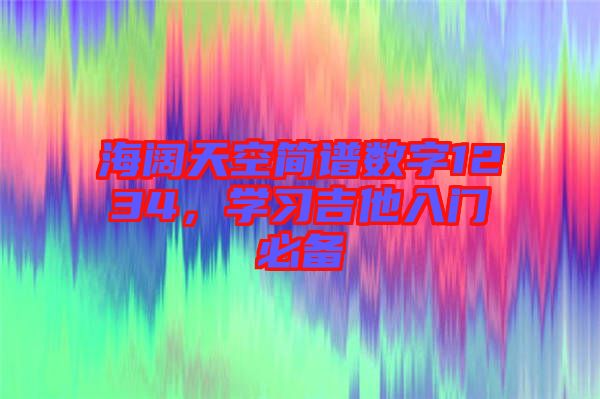 海闊天空簡譜數字1234,學習吉他入門必備