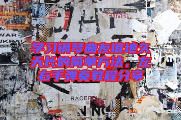 學習鋼琴曲友誼地久天長的簡單方法,左右手彈奏教程分享