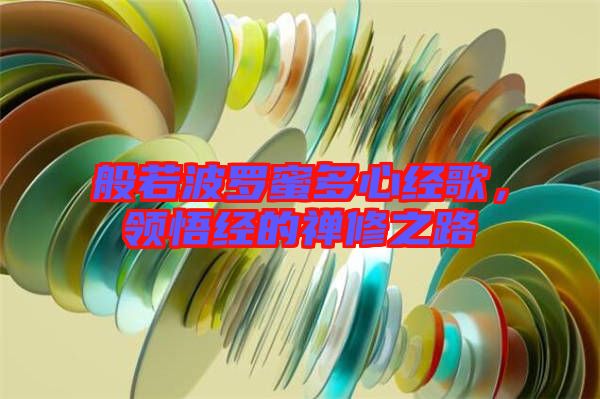 般若波羅蜜多心經歌,領悟經的禪修之路
