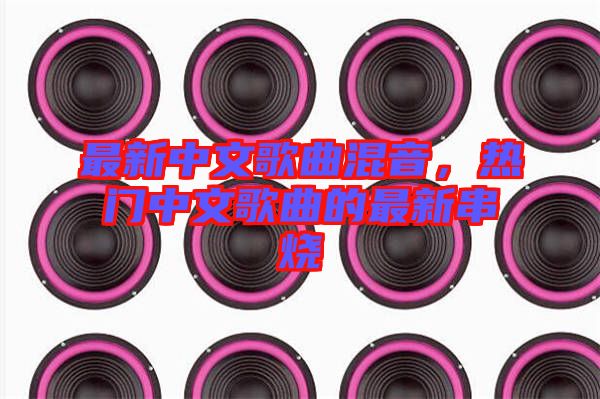 最新中文歌曲混音,熱門中文歌曲的最新串燒