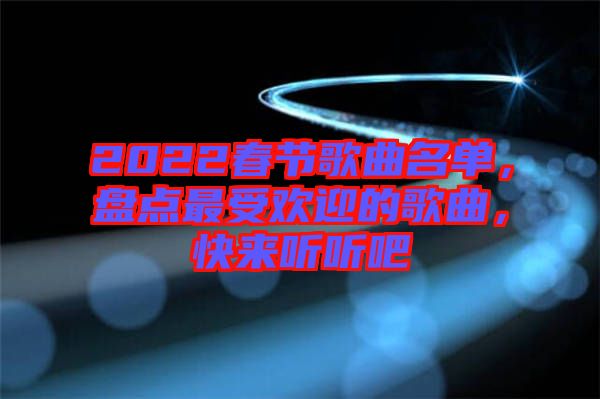 2022春節(jié)歌曲名單，盤點(diǎn)最受歡迎的歌曲，快來聽聽吧