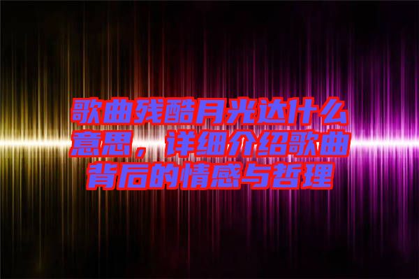 歌曲殘酷月光達(dá)什么意思,詳細(xì)介紹歌曲背后的情感與哲理
