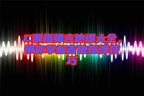C調指彈吉他譜大全，帶你掌握吉他指彈技巧