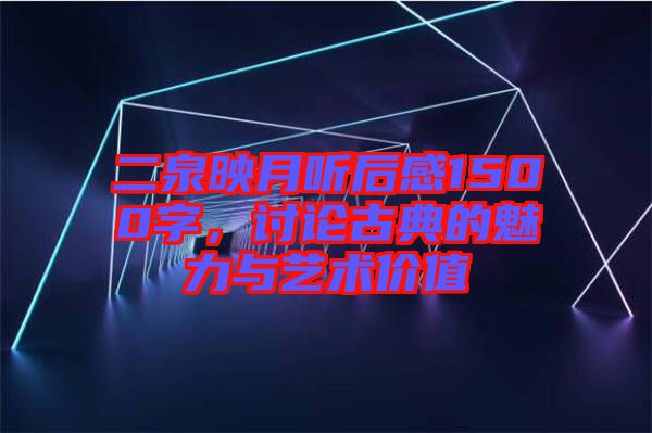 二泉映月聽后感1500字,討論古典的魅力與藝術價值