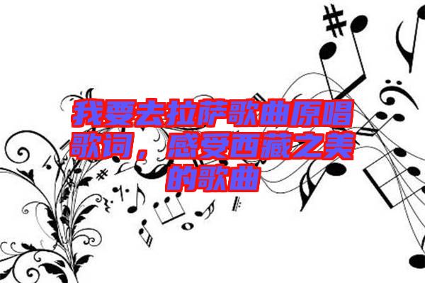 我要去拉薩歌曲原唱歌詞,感受西藏之美的歌曲
