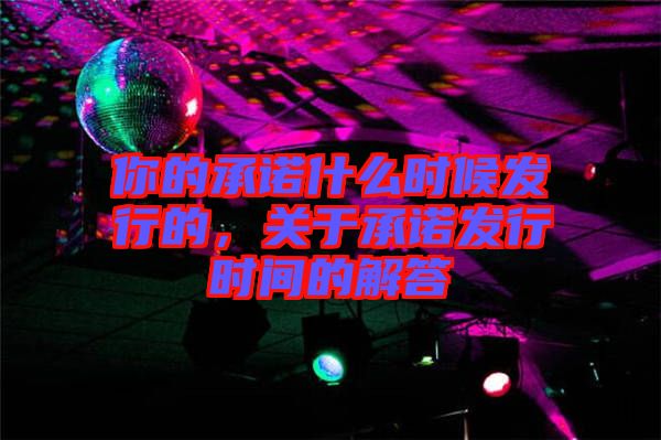 你的承諾什么時候發行的,關于承諾發行時間的解答