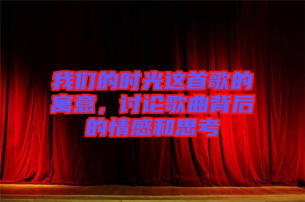 我們的時光這首歌的寓意，討論歌曲背后的情感和思考