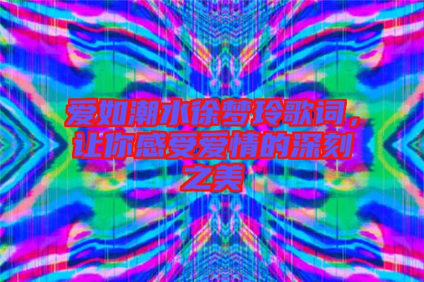 愛如潮水徐夢(mèng)玲歌詞,讓你感受愛情的深刻之美
