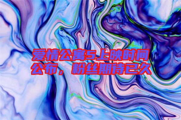 愛情公寓5上映時(shí)間公布,粉絲期待已久