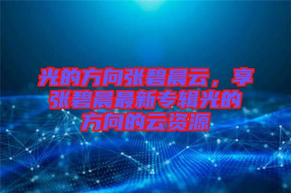 光的方向張碧晨云,享張碧晨最新專輯光的方向的云資源