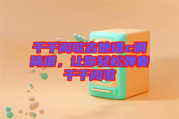 千千闕歌吉他譜c調簡譜,讓你輕松彈奏千千闕歌