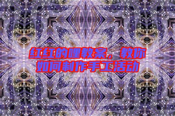 紅紅的哩教案,教你如何制作手工活動