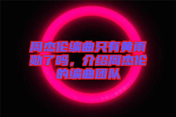 周杰倫編曲只有黃雨勛了嗎,介紹周杰倫的編曲團隊