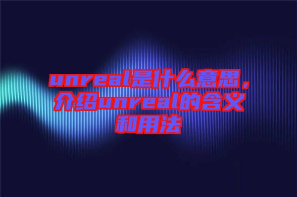 unreal是什么意思，介紹unreal的含義和用法