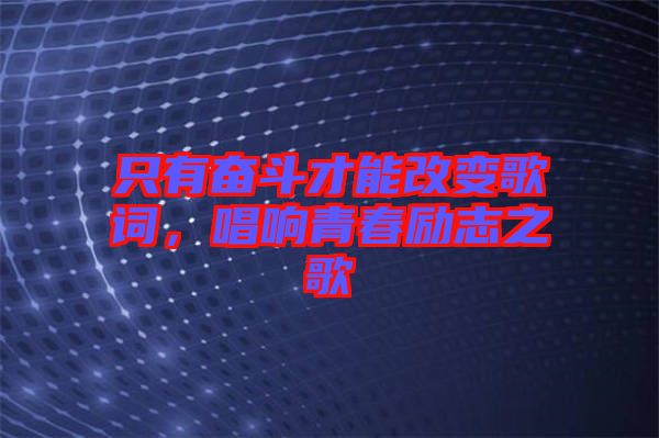 只有奮斗才能改變歌詞，唱響青春勵志之歌
