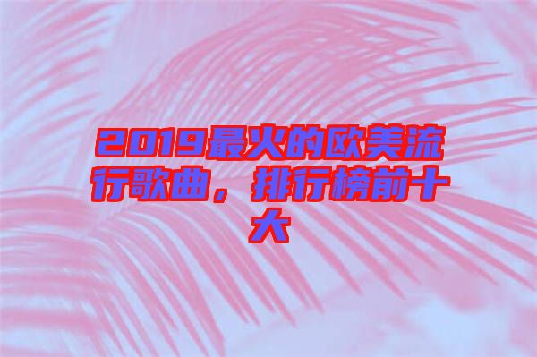 2019最火的歐美流行歌曲,排行榜前十大