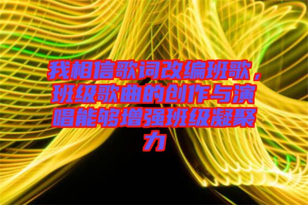 我相信歌詞改編班歌,班級歌曲的創(chuàng)作與演唱能夠增強(qiáng)班級凝聚力