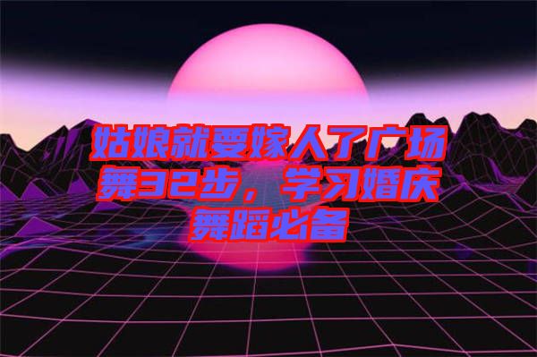姑娘就要嫁人了廣場舞32步,學習婚慶舞蹈必備