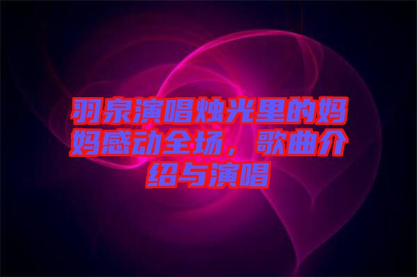 羽泉演唱燭光里的媽媽感動全場，歌曲介紹與演唱