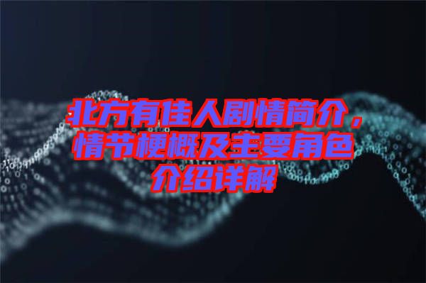 北方有佳人劇情簡介,情節(jié)梗概及主要角色介紹詳解