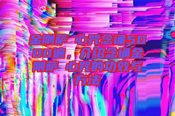 金剛薩埵心咒念誦5000遍,介紹念誦金剛薩埵心咒的功效與方法