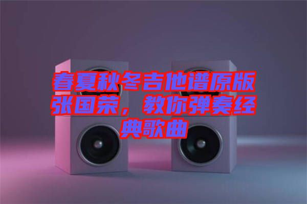 春夏秋冬吉他譜原版張國榮,教你彈奏經(jīng)典歌曲