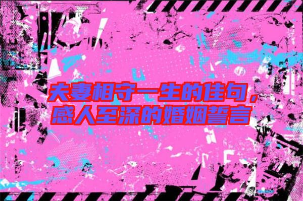 夫妻相守一生的佳句,感人至深的婚姻誓言