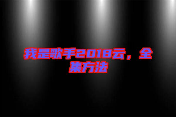 我是歌手2018云,全集方法
