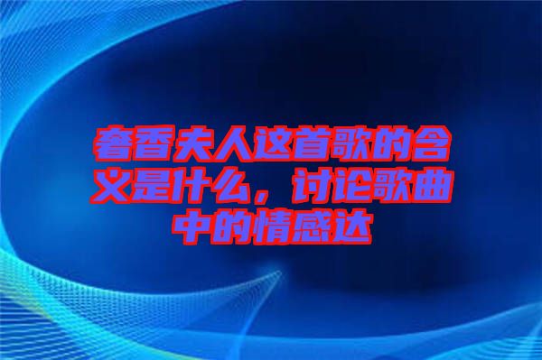 奢香夫人這首歌的含義是什么，討論歌曲中的情感達
