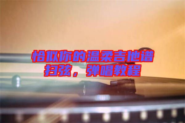 恰似你的溫柔吉他譜掃弦,彈唱教程