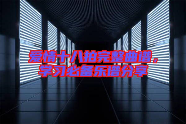 愛情十八拍完整曲譜,學(xué)習(xí)必備樂譜分享
