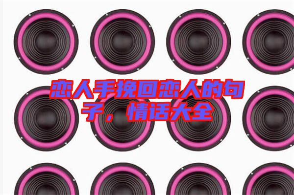 戀人手挽回戀人的句子,情話大全