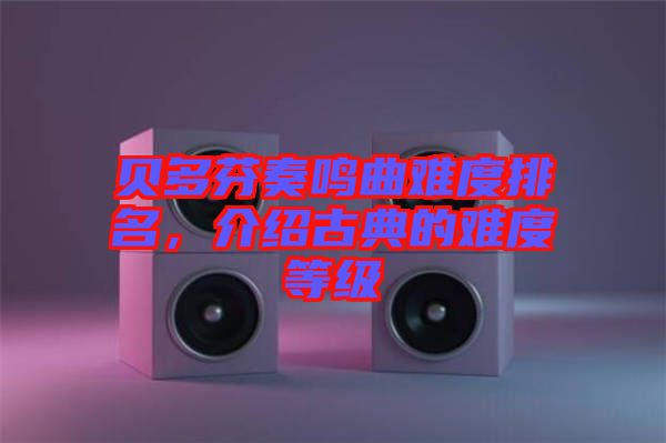 貝多芬奏鳴曲難度排名,介紹古典的難度等級(jí)