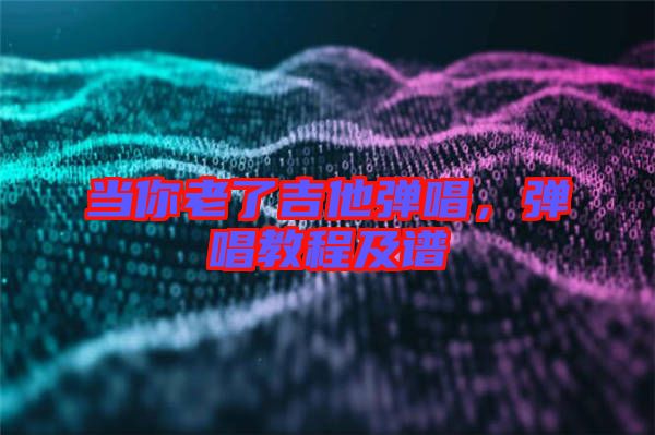 當你老了吉他彈唱，彈唱教程及譜
